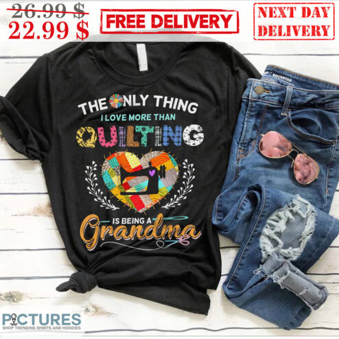 Sewing The Only Thing I Love More Than Quilting Is Being A Grandma Heart Shirt