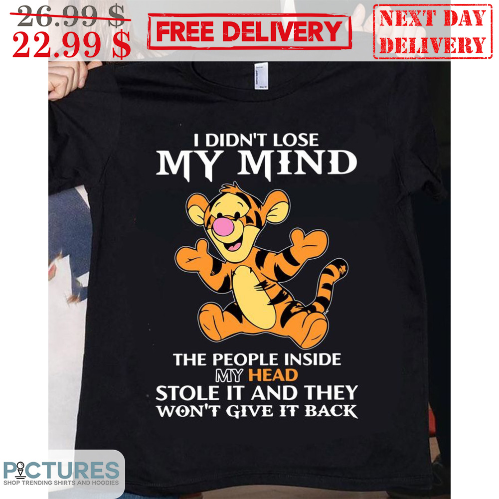 Tigger I Didn't Lose My Mind The People Inside My Head Stole It And They Won't Give It Back Shirt