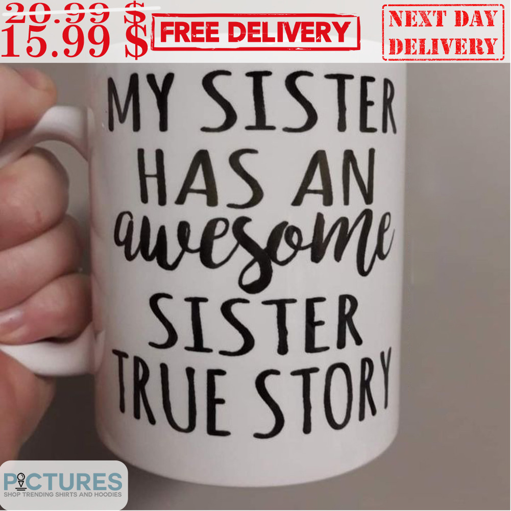 Free Shipping My Sister Has An Awesome Sister True Story Mug Unisex