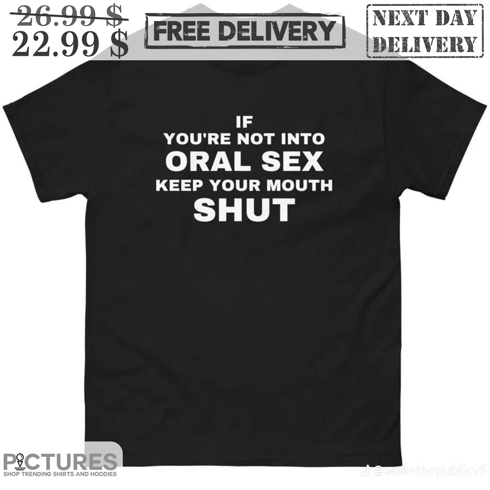 If You Are Not Into Oral Sex Keep Your Mouth Shut Shirt