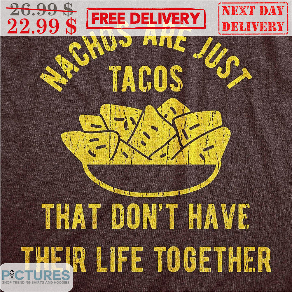 Nachos Are Just Tacos That Don't Have Their Life Togeter Vintage Shirt