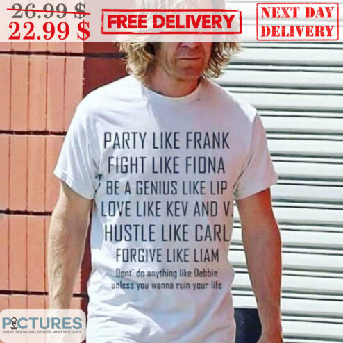 Party Like Frank Fight Like Fiona Be A Genius Like Lip Love Like Kew And V Hustle Like Carl Forgive Like Liam Shirt