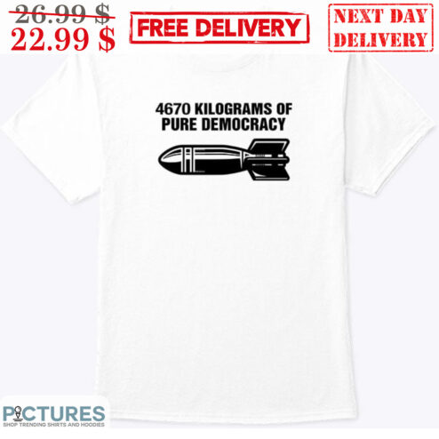 4670 Kilograms Of Pure Democracy Shirt