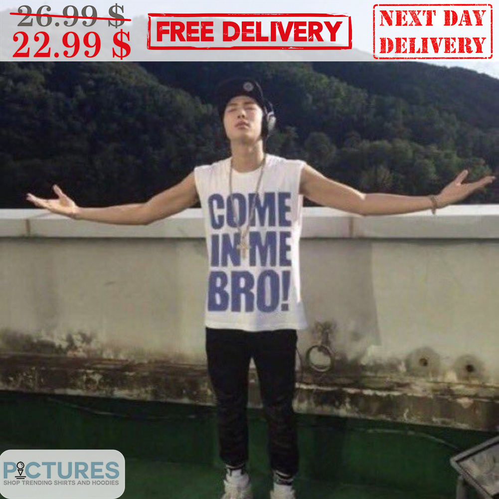 Come In Me Bro Shirt