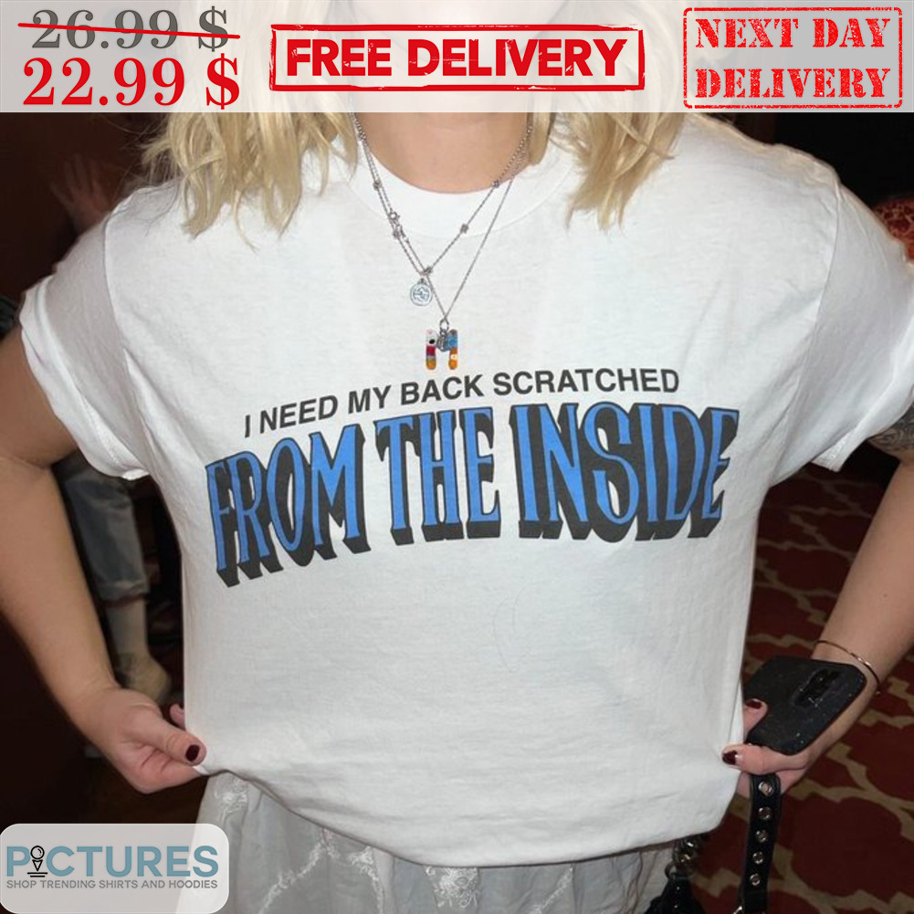 I Need My Back Scratched From The Inside Shirt