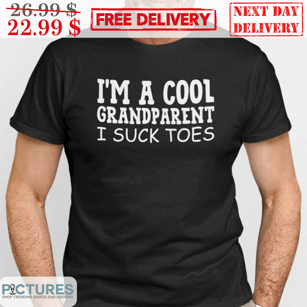 I'm A Cool Grandparent I Suck Toes Shirt