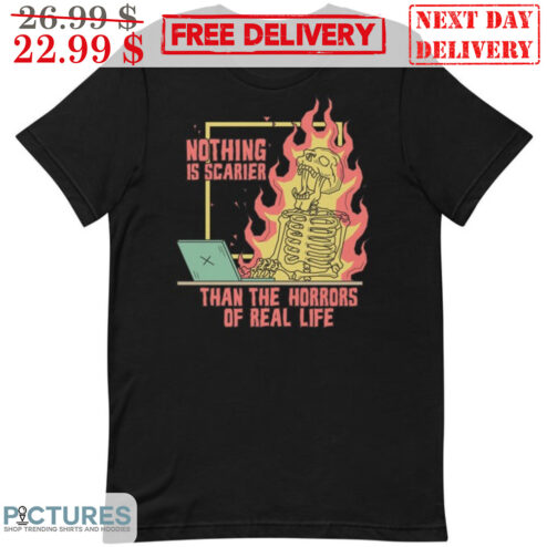 Nothing is Scarier Than the Horrors of Real Life Skeleton Fire Shirt