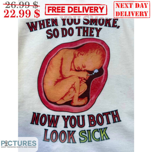 When You Smoke So Do They Now You Both Look Sick Shirt