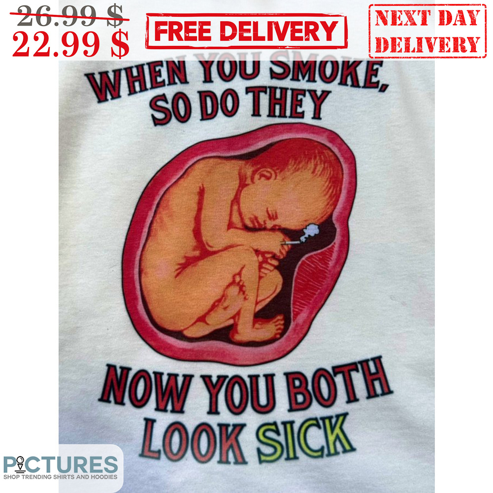 When You Smoke So Do They Now You Both Look Sick Shirt