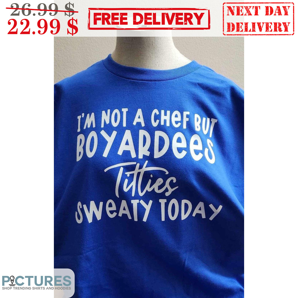 I'm Not A Chef But Boyardees Tities Sweaty Today Shirt