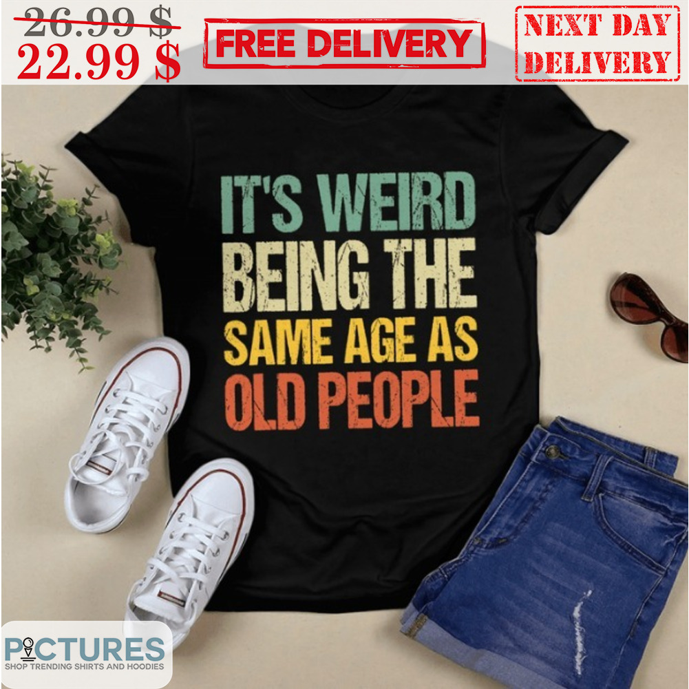 It's Weird Being The Same Age As Old People Vintage Shirt