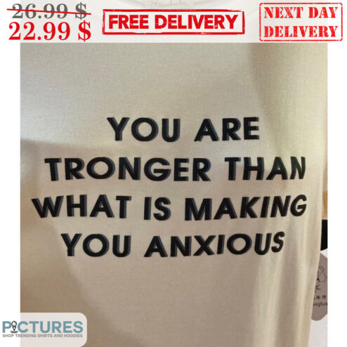 You Are Tronger Than What Is Making You Anxious Shirt