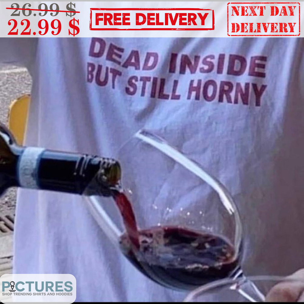 Dead Inside But Still Horny Shirt