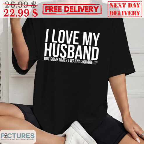 I Love My Husband But Sometimes I Wanna Square Up Shirt