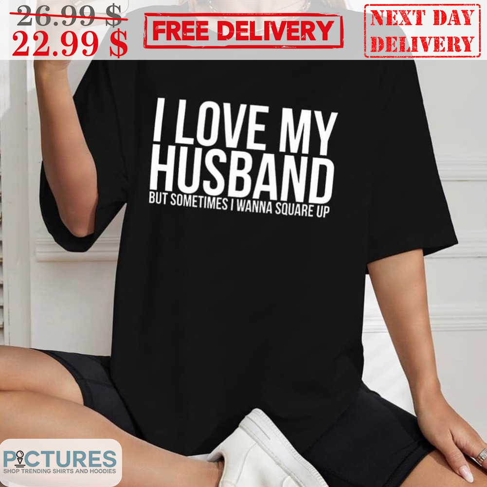 I Love My Husband But Sometimes I Wanna Square Up Shirt