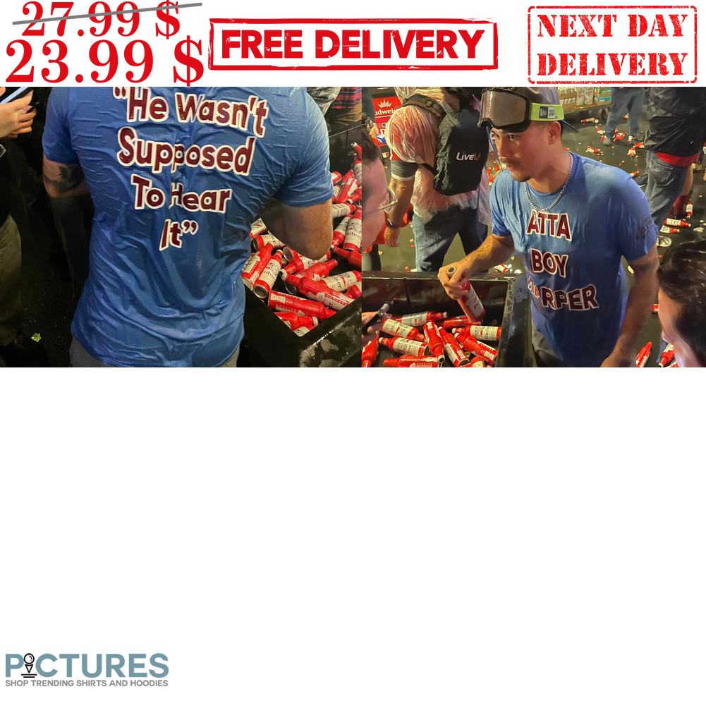 Atta Boy Happer He Wasn't Supposed To Hear It Shirt