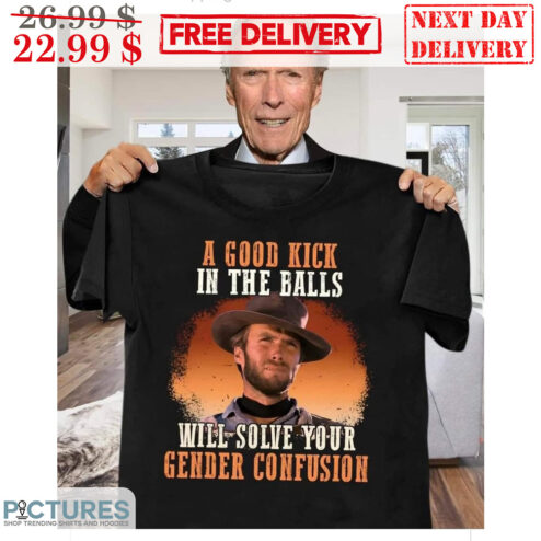 Clint Eastwood A Good Kick In The Balls Will Solve Your Gender Confusion Vintage Shirt