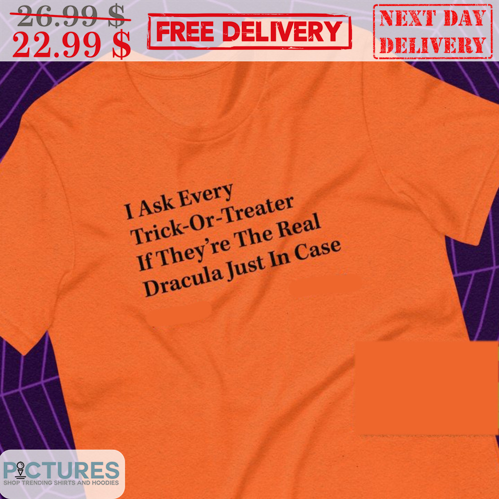 I Ask Every Trick-Or-Treater If They're The Real Dracula Just In Case Halloween Shirt