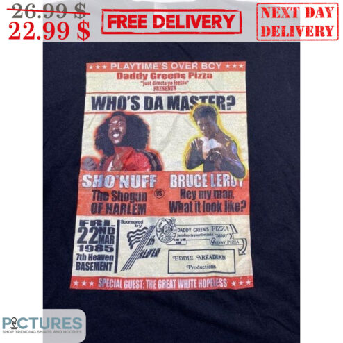 Playtime's Over BCY Daddy Greens Pizza Who's Da Master Sho'Nuff Bruce Leroy Shirt