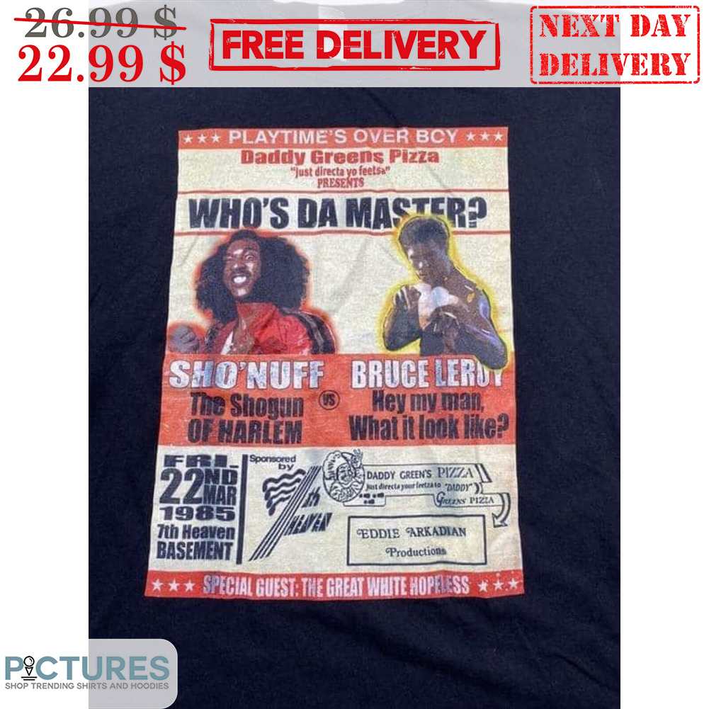 Playtime's Over BCY Daddy Greens Pizza Who's Da Master Sho'Nuff Bruce Leroy Shirt