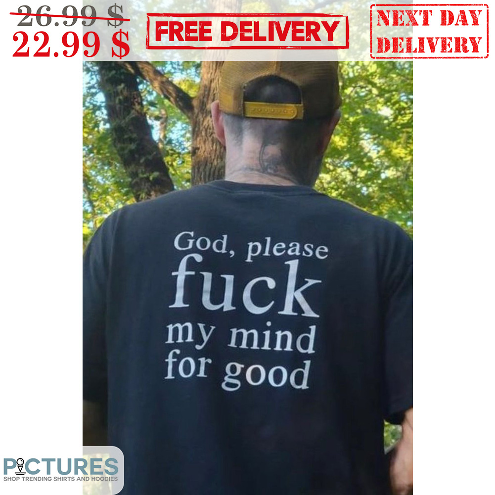 God Please Fuck My Mind For Good Shirt