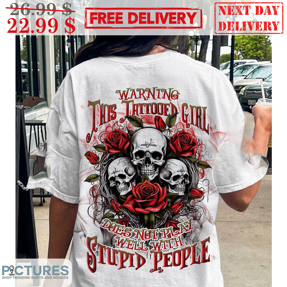Skull Roses Warning This Tattooed Girl Does Not Play Well With Stupid People Shirt