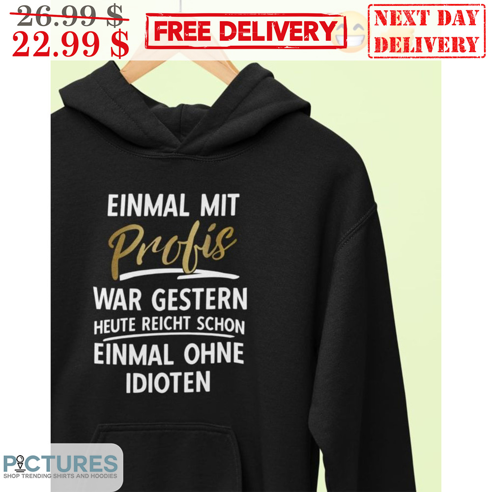 Einmal Mit Profis War Gestern Heute Reicht Schon Enimal Ohne Idioten Shirt