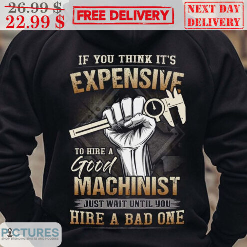 Fist If You Think It's Expensive The Hire A Good Machinist Just Wait Until You Hire A Bad One Vintage Shirt