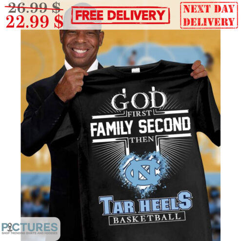 God First Family Second Then Tar Hells Basketball Shirt