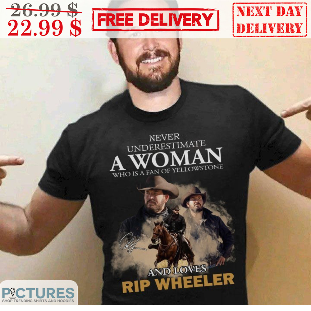 Never Underestimate A Woman Who Is A Fan Of Yellowstone And Loves Rip Wheeler Signature Shirt