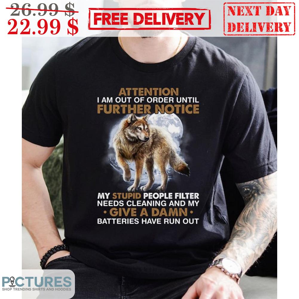 Wolf Attention I Am Out Of Order Until Further Notice My Stupid People Filter Needs Cleaning And My Give A Damn Shirt
