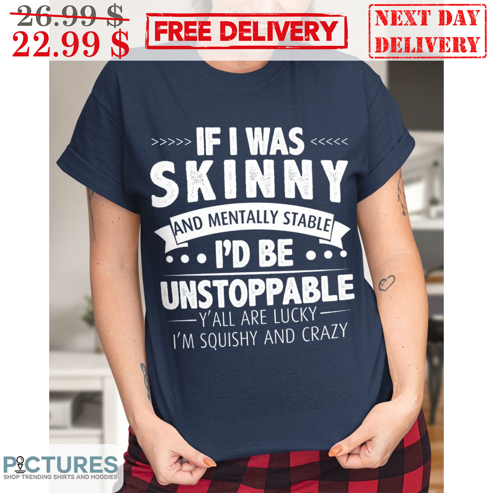 If I Was Skinny And Mentally Stable I'd Be Unstoppable Vintage Shirt
