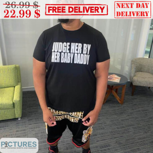 Judge Her By Her Baby Daddy Shirt