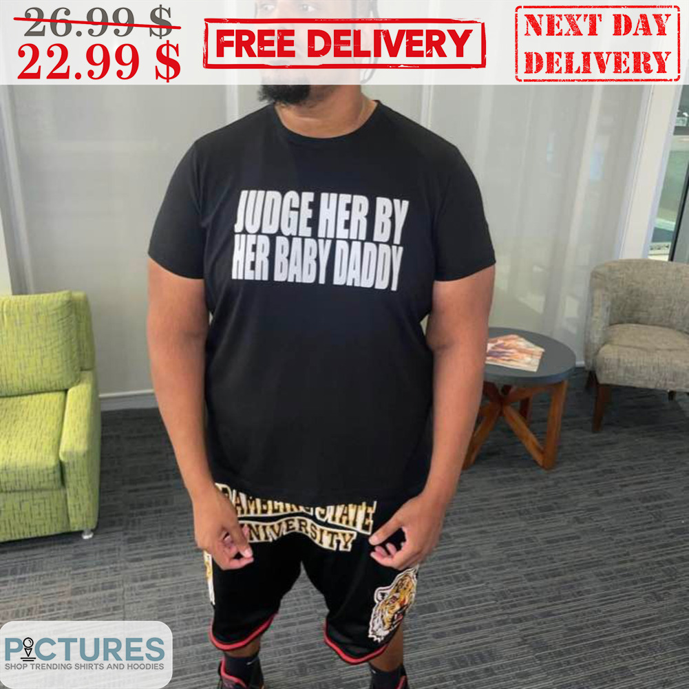 Judge Her By Her Baby Daddy Shirt