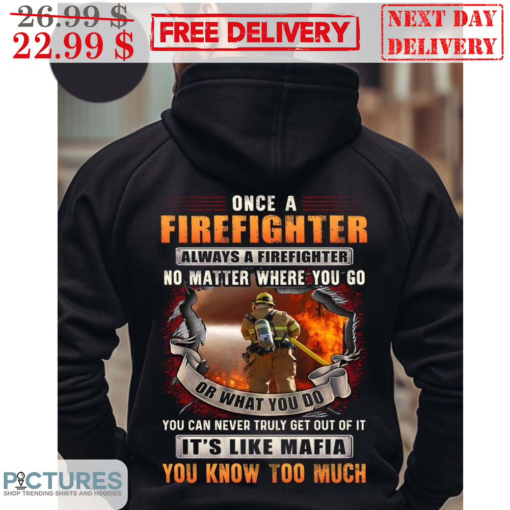 Once A Firefighter Always A Firefighter No Matter Where You Go Or What You Do Shirt