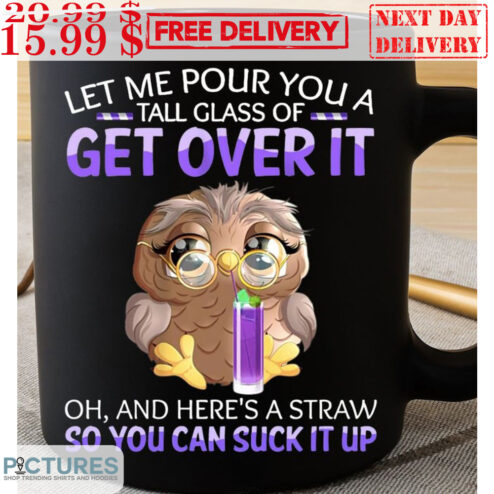 Owl Let Me Pour You A Tall Glass Of Get Over It Oh And Here's A Straw So You Can Suck It Up Mug