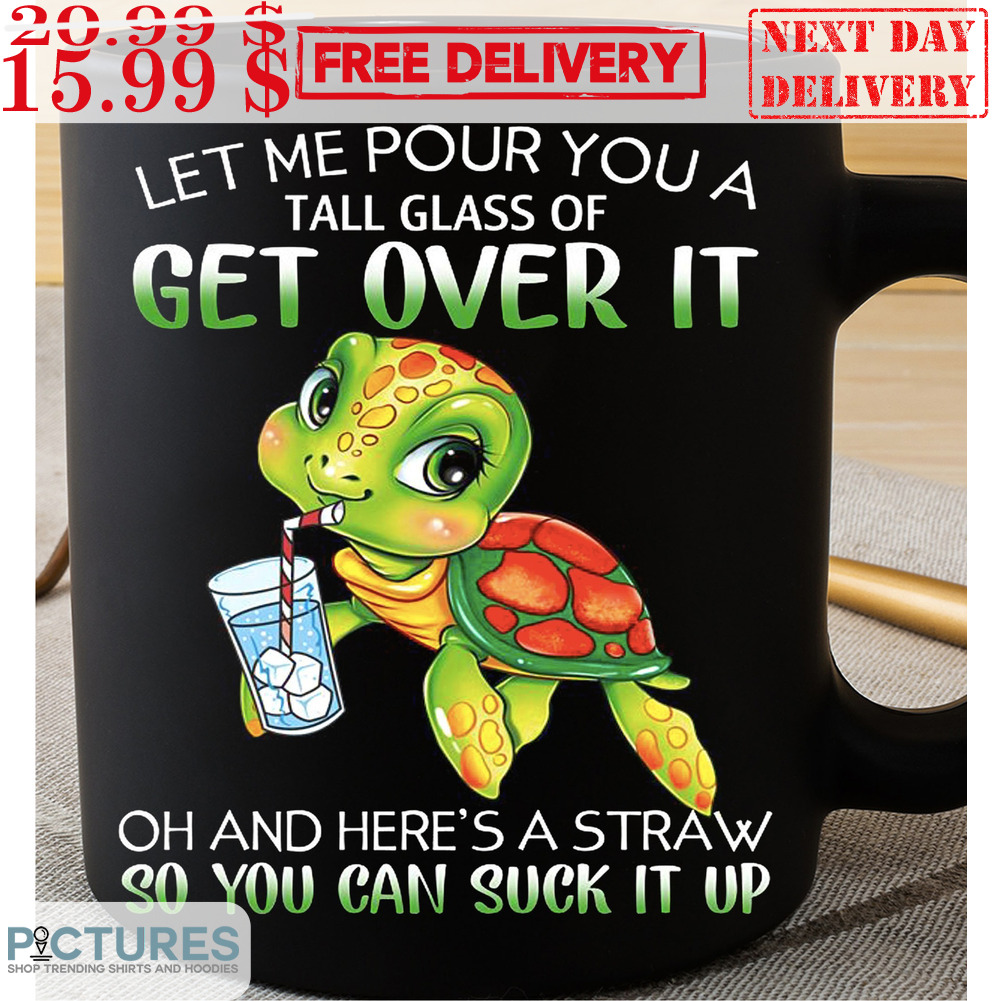 Turtle Let Me Pour You A Tall Glass Of Get Over It Oh And Here's A Straw So You Can Suck It Up Mug