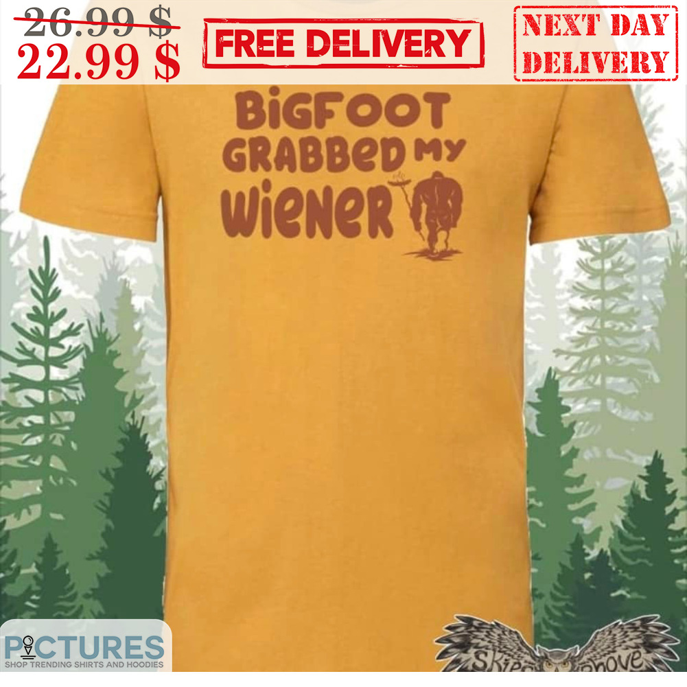 Bigfoot Grabbed My Wiener Shirt