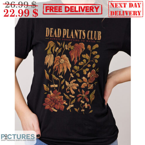 Dead Plants Club Always Forgetting To Water Shirt