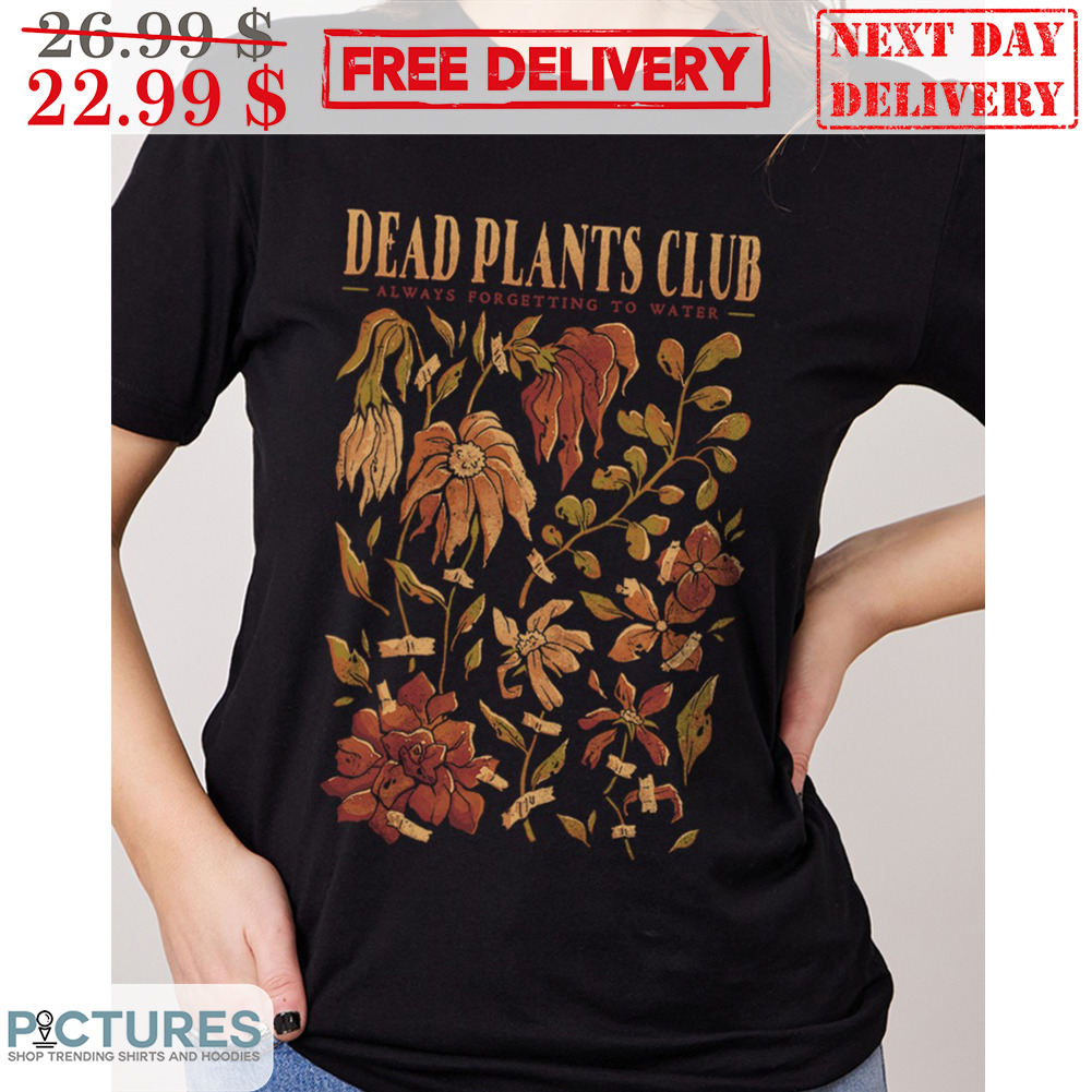 Dead Plants Club Always Forgetting To Water Shirt