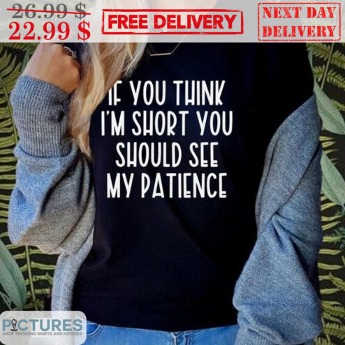 If You Think I'm Short You Should See My Patience Shirt