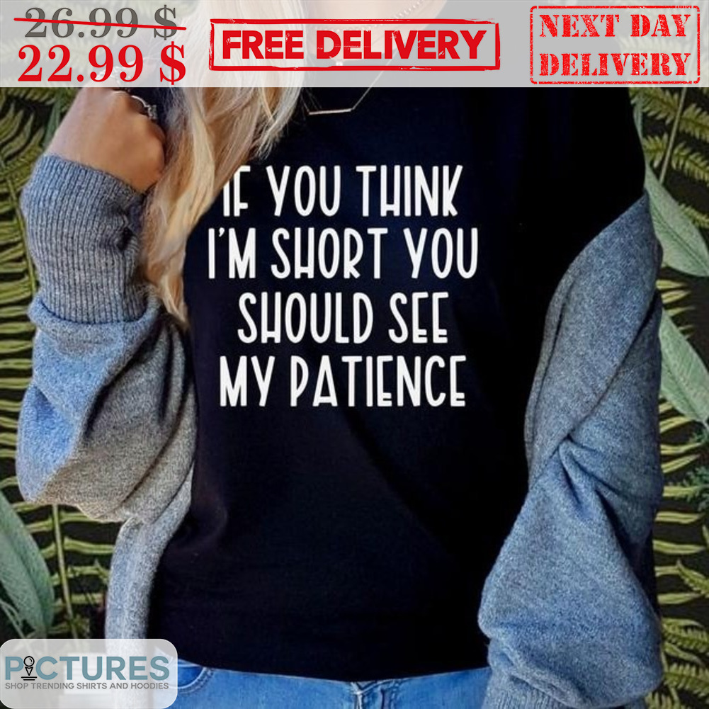 If You Think I'm Short You Should See My Patience Shirt
