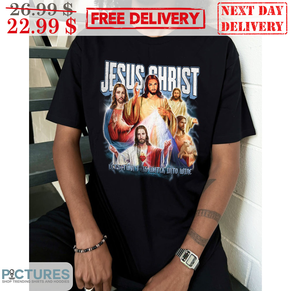 Jesus Christ Let's Turn This Water Into Wine Shirt