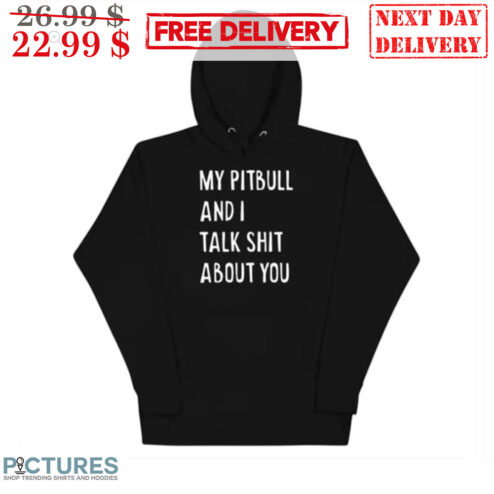 My Pitbull And I Talk Shit About You Shirt
