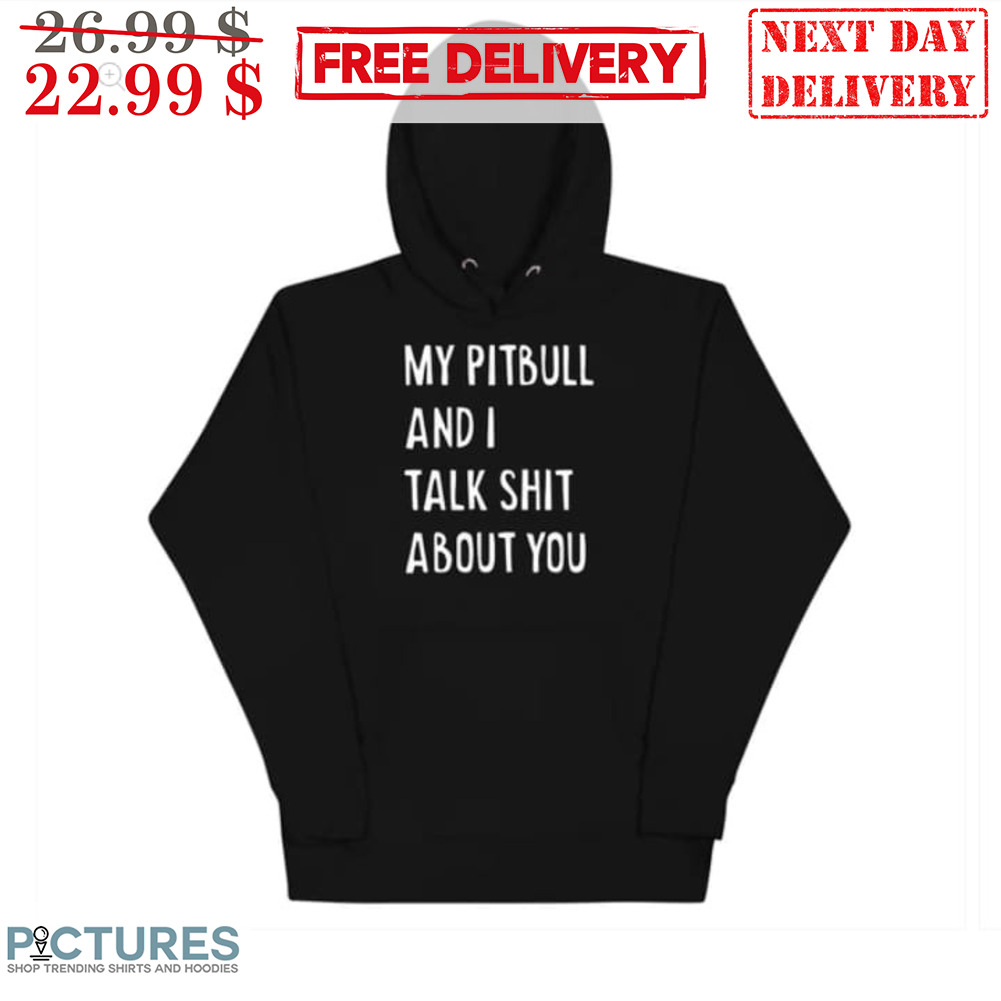 My Pitbull And I Talk Shit About You Shirt