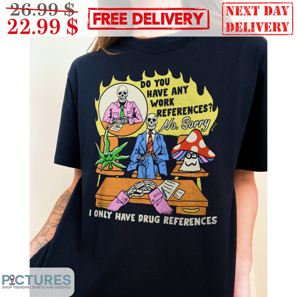 Skeleton Do You Have Any Work References No Sorry I Only Have Drug References Vintage Shirt