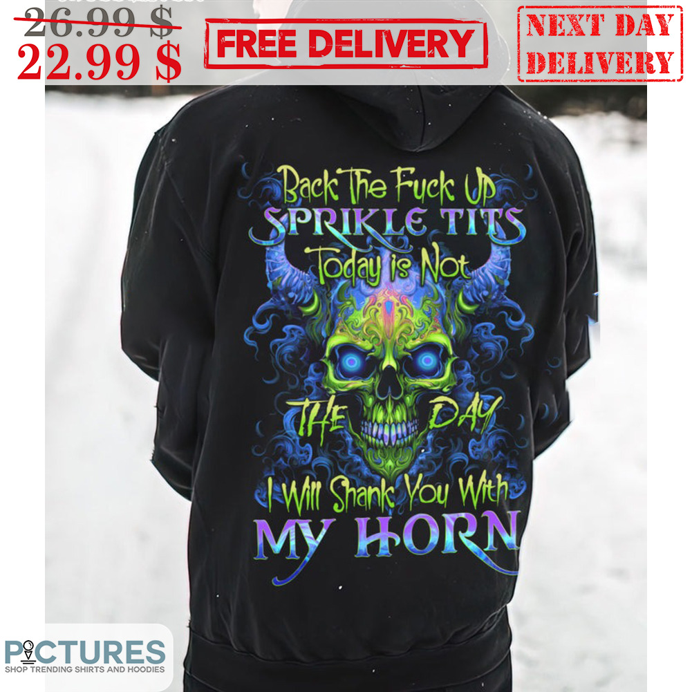 Skull Back The Fuck Up Sprikle Tits Today Is Not The Day I Will Shank You With My Horn Shirt