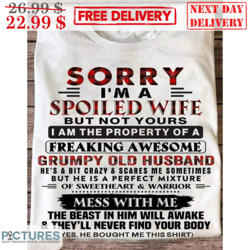 Sorry I'm A Spoiled Wife But Not Yours I Am The Property Of A Freaking Awesome Grumpy Old Husband Shirt