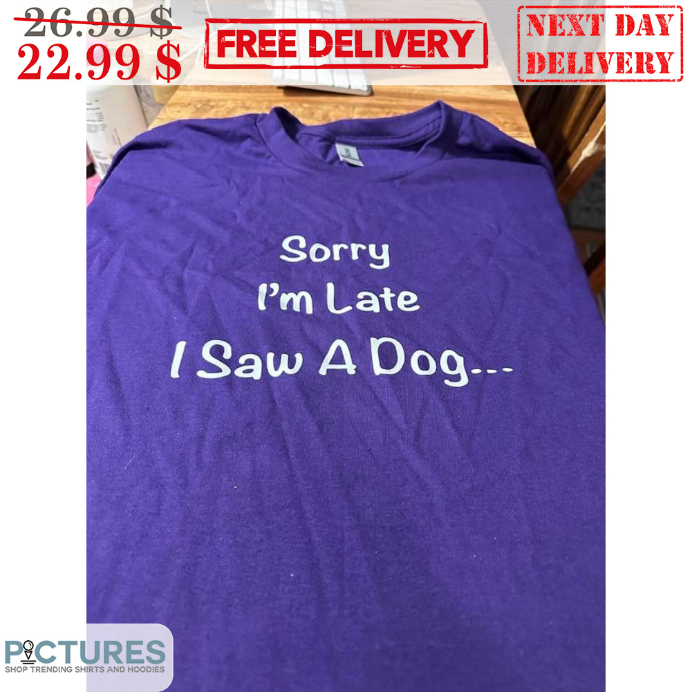 Sorry I'm Late I Saw A Dog Shirt