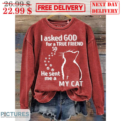 I Asked God For A True Friend So He Sent Me A My Cat Shirt